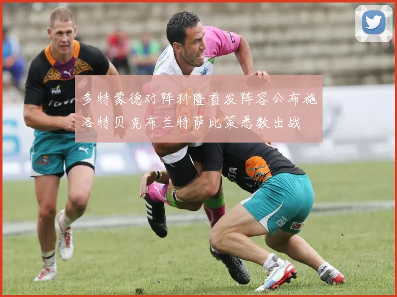 多特蒙德对阵科隆首发阵容公布施洛特贝克布兰特萨比策悉数出战