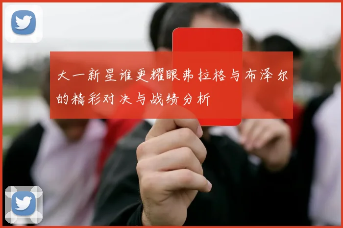 大一新星谁更耀眼弗拉格与布泽尔的精彩对决与战绩分析