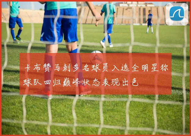 卡布赞马刺多名球员入选全明星称球队回归巅峰状态表现出色