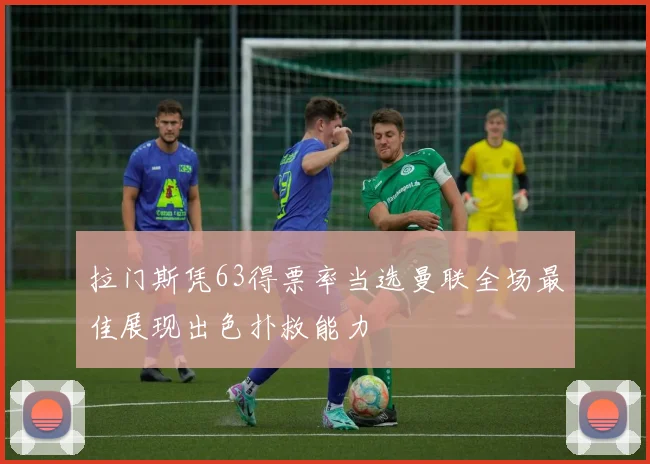 拉门斯凭63得票率当选曼联全场最佳展现出色扑救能力