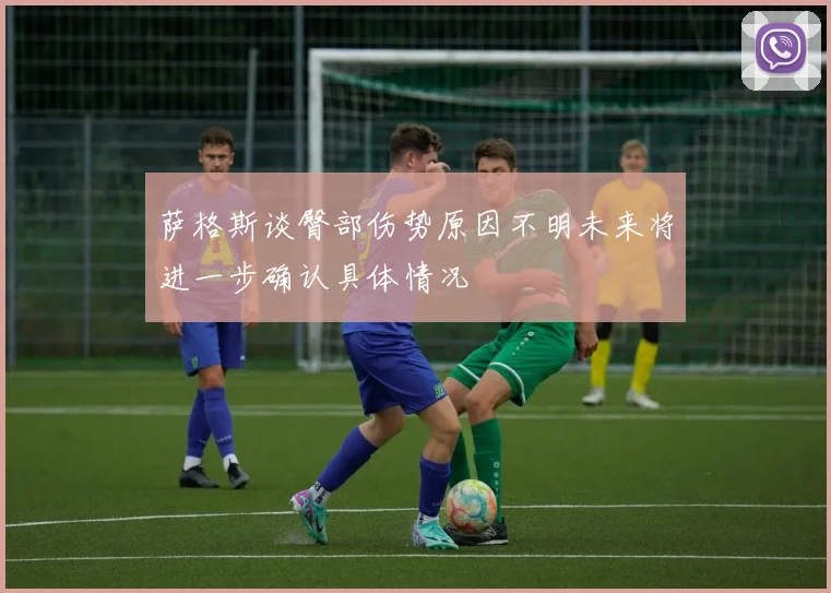 萨格斯谈臀部伤势原因不明未来将进一步确认具体情况