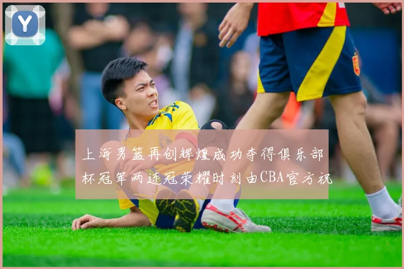 上海男篮再创辉煌成功夺得俱乐部杯冠军两连冠荣耀时刻由CBA官方祝贺