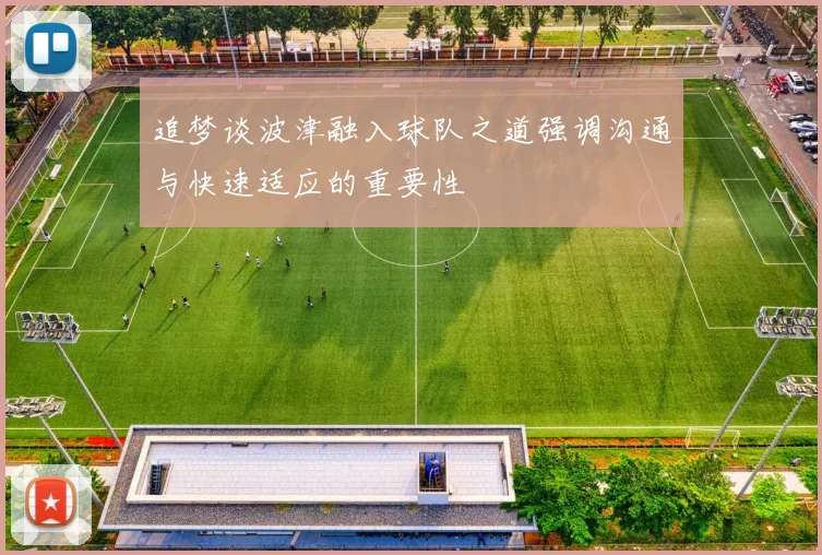 追梦谈波津融入球队之道强调沟通与快速适应的重要性