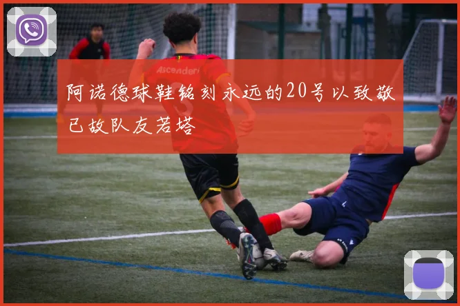 阿诺德球鞋铭刻永远的20号以致敬已故队友若塔