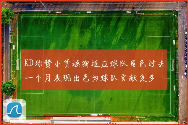 KD称赞小贾逐渐适应球队角色过去一个月表现出色为球队贡献良多