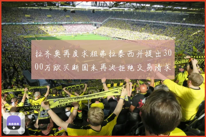 拉齐奥再度求租弗拉泰西并提出3000万欧买断国米再次拒绝交易请求